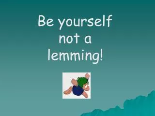 Be yourself not a lemming!
