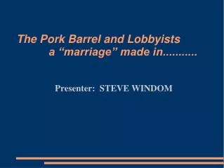 The Pork Barrel and Lobbyists 		a “marriage” made in...........