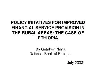 POLICY INITATIVES FOR IMPROVED FINANCIAL SERVICE PROVISION IN THE RURAL AREAS: THE CASE OF ETHIOPIA
