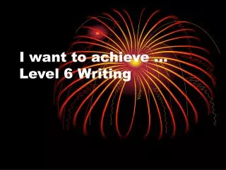 I want to achieve … Level 6 Writing