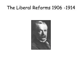 The Liberal Reforms 1906 -1914