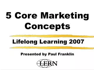 5 Core Marketing Concepts Lifelong Learning 2007 Presented by Paul Franklin