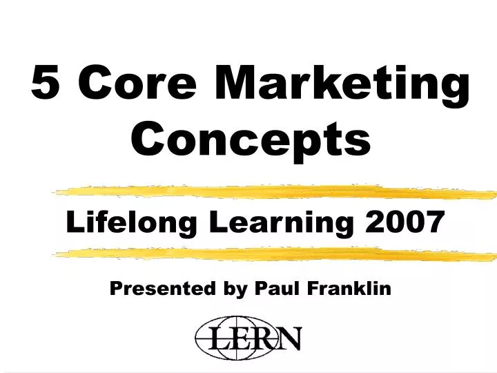 5 core marketing concepts lifelong learning 2007 presented by paul franklin