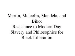Martin, Malcolm, Mandela, and Biko: Resistance to Modern Day Slavery and Philosophies for Black Liberation