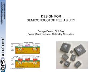 DESIGN FOR SEMICONDUCTOR RELIABILITY George Denes, Dipl.Eng. Senior Semiconductor Reliability Consultant