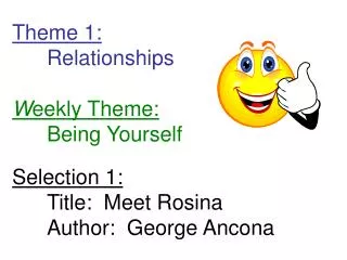 Theme 1: 	Relationships W eekly Theme: 	Being Yourself Selection 1: 	Title: Meet Rosina	Author: George Ancona