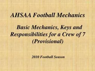 AHSAA Football Mechanics Basic Mechanics, Keys and Responsibilities for a Crew of 7 (Provisional) 2010 Football Season