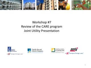 Workshop #7 Review of the CARE program Joint Utility Presentation