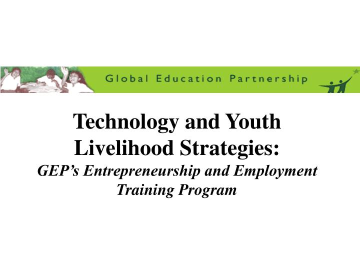 technology and youth livelihood strategies gep s entrepreneurship and employment training program