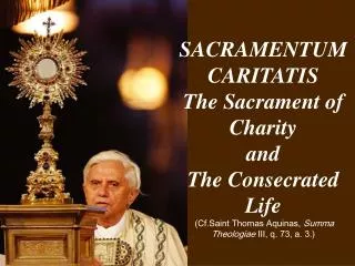 SACRAMENTUM CARITATIS The Sacrament of Charity and The Consecrated Life (Cf.Saint Thomas Aquinas, Summa Theologiae II