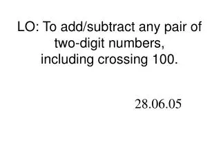 LO: To add/subtract any pair of two-digit numbers, including crossing 100.