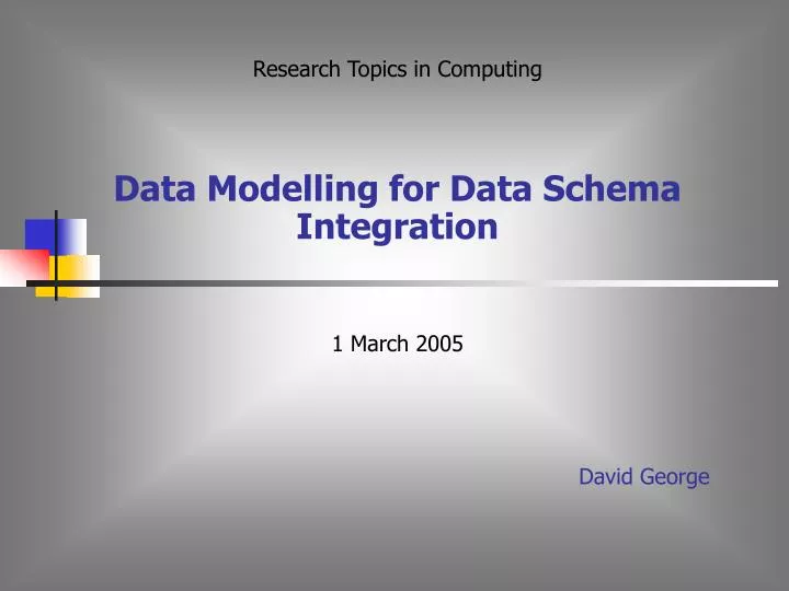 research topics in computing data modelling for data schema integration 1 march 2005 david george