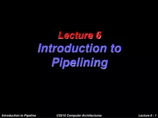 Lecture 6 Introduction to Pipelining