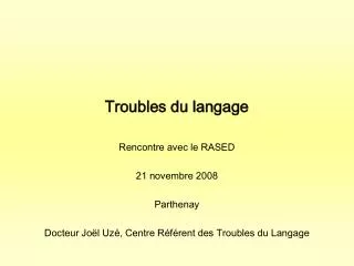 Troubles du langage Rencontre avec le RASED 21 novembre 2008 Parthenay Docteur Joël Uzé, Centre Référent des Troubles du