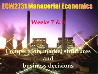 Weeks 7 &amp; 8 Competition, market structures and business decisions