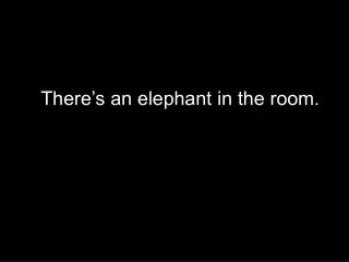 There’s an elephant in the room.