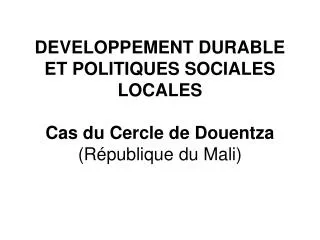 DEVELOPPEMENT DURABLE ET POLITIQUES SOCIALES LOCALES Cas du Cercle de Douentza (République du Mali)