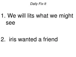 Daily Fix-It We will lits what we might see iris wanted a friend