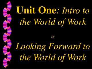 Unit One : Intro to the World of Work or Looking Forward to the World of Work