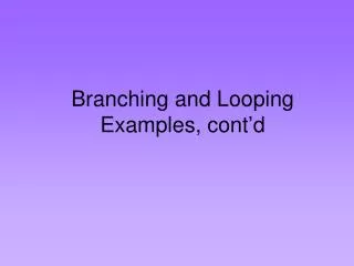 Branching and Looping Examples, cont’d