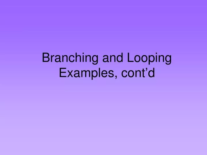 branching and looping examples cont d