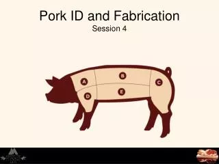 Pork ID and Fabrication Session 4