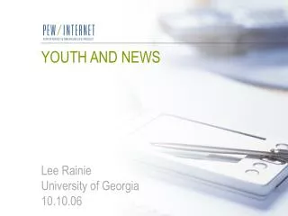 YOUTH AND NEWS Lee Rainie University of Georgia 10.10.06