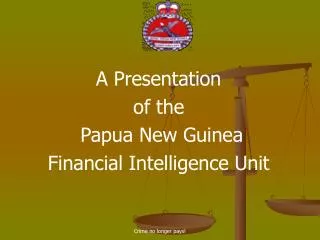 A Presentation of the Papua New Guinea Financial Intelligence Unit
