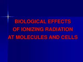 BIOLOGICAL EFFECTS OF IONIZING RADIATION AT MOLECUL ES AND C ELL S
