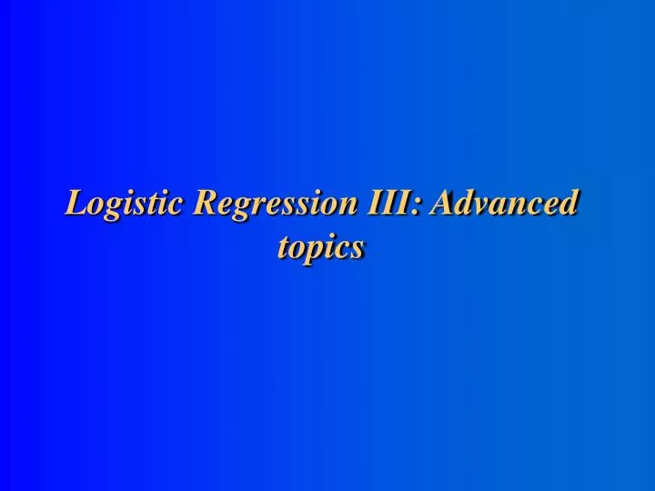 logistic regression iii advanced topics