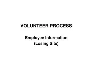 VOLUNTEER PROCESS Employee Information (Losing Site)
