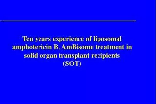 Ten years experience of liposomal amphotericin B, AmBisome treatment in solid organ transplant recipients (SOT)