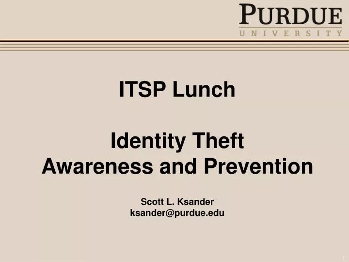 itsp lunch identity theft awareness and prevention scott l ksander ksander@purdue edu