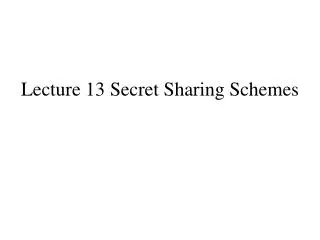 Lecture 13 Secret Sharing Schemes