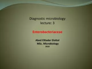 Diagnostic microbiology lecture: 3 Enterobacteriaceae Abed ElKader Elottol MSc . Microbiology 2010