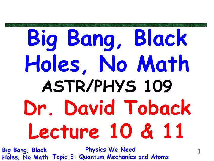 big bang black holes no math astr phys 109 dr david toback lecture 10 11