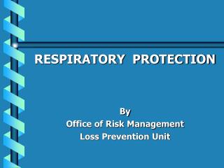 RESPIRATORY PROTECTION By Office of Risk Management Loss Prevention Unit