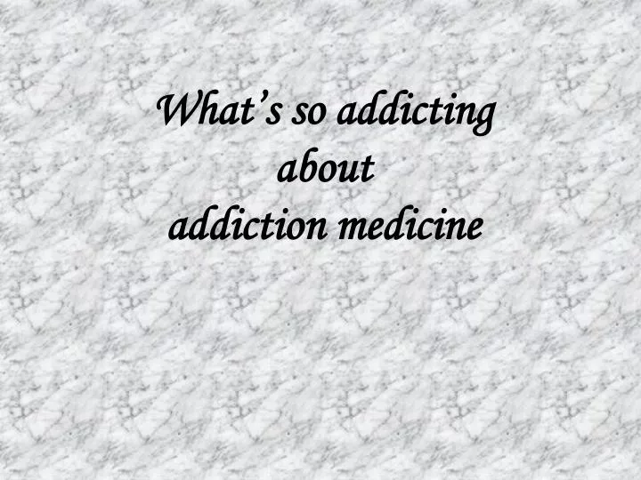 what s so addicting about addiction medicine
