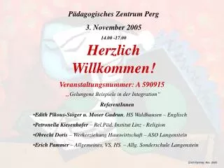Pädagogisches Zentrum Perg 3. November 2005 14.00 -17.00 Herzlich Willkommen!