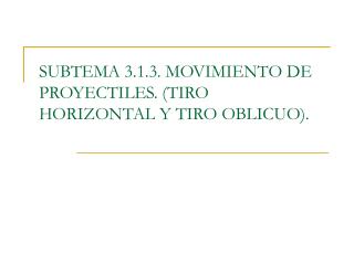 SUBTEMA 3.1.3. MOVIMIENTO DE PROYECTILES. (TIRO HORIZONTAL Y TIRO OBLICUO).