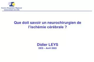 Que doit savoir un neurochirurgien de l’ischémie cérébrale ? Didier LEYS DES – Avril 2003