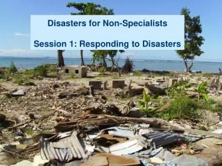 Disasters for Non-Specialists Session 1: Responding to Disasters