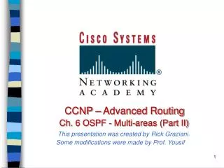 CCNP – Advanced Routing Ch. 6 OSPF - Multi-areas (Part II) This presentation was created by Rick Graziani. Some modif