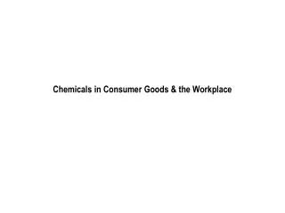Chemicals in Consumer Goods &amp; the Workplace
