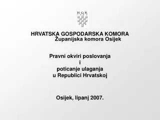 HRVATSKA GOSPODARSKA KOMORA Županijska komora Osijek Pravni okviri poslovanja i poticanje ulaganja u Republici Hr