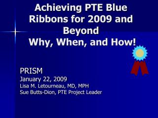 Achieving PTE Blue Ribbons for 2009 and Beyond Why, When, and How!
