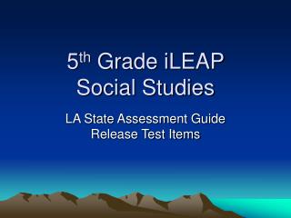 5 th Grade iLEAP Social Studies