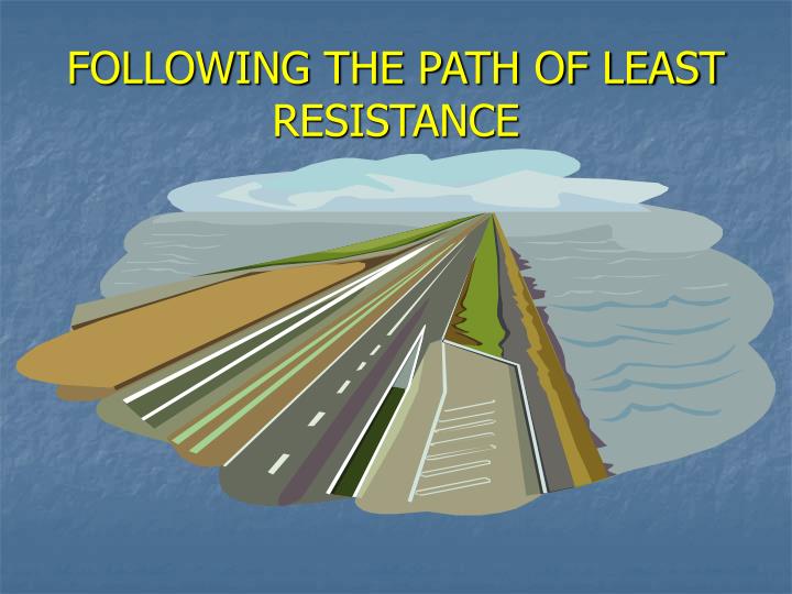 following the path of least resistance