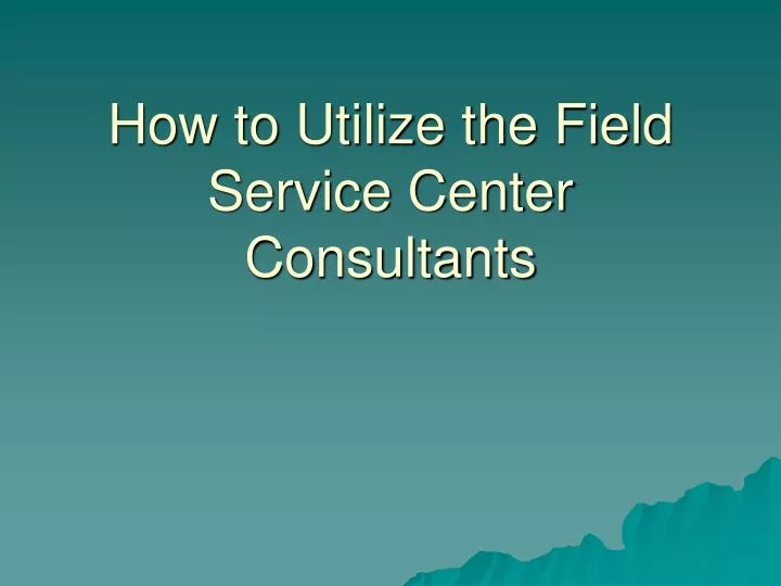 how to utilize the field service center consultants