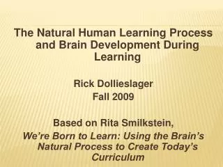The Natural Human Learning Process and Brain Development During Learning Rick Dollieslager Fall 2009 Based on Rita Smi